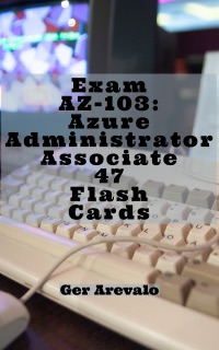 Exam AZ-103: Azure Administrator Associate 47 Flash Cards by Ger Arevalo