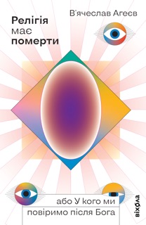 Релігія має померти, або У кого ми повіримо після Бога by В'ячеслав Агеєв