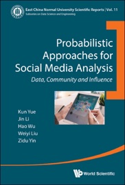 Probabilistic Approaches for Social Media Analysis - Kun Yue, Jin Li, Hao Wu, Weiyi Liu & Zidu Yin