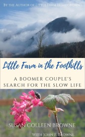 Little Farm in the Foothills: A Boomer Couple's Search for the Slow Life - Susan Colleen Browne