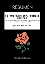 RESUMEN - No More Mr. Nice Guy / No más Sr. Buen Tipo: Un plan probado para conseguir lo que quieres en el amor, el sexo y la vida por Robert Glover