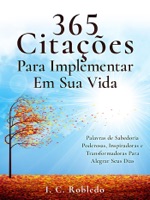 365 Citações Para Implementar Em Sua Vida: Palavras de Sabedoria Poderosas, Inspiradoras e Transformadoras Para Alegrar Seus Dias