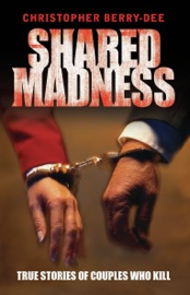 Shared Madness - True Stories of Couples Who Kill - Christopher Berry-Dee