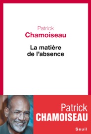 La Matière de l'absence Patrick Chamoiseau