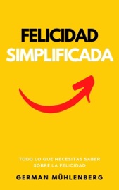 Felicidad Simplificada: Todo lo que Necesitas Saber Sobre la Felicidad - German Muhlenberg