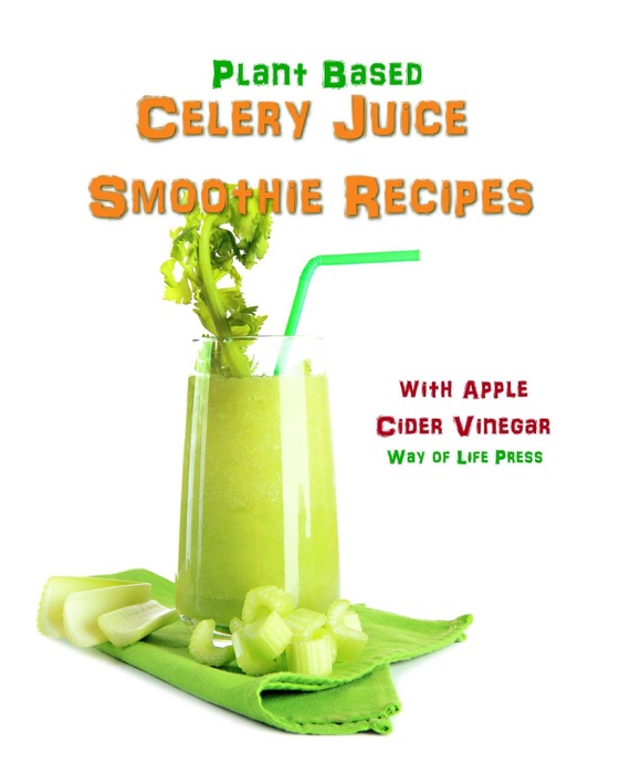Download ~ Plant Based Celery Juice Smoothie Recipes - With Apple Cider Vinegar # by Way of Life Press ~ eBook PDF Kindle ePub Free