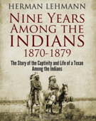 Nine Years Among the Indians, 1870-1879 - Herman Lehmann