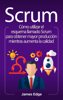 Scrum: Cómo utilizar el esquema llamado Scrum para obtener mayor producción mientras aumenta la calidad - James Edge