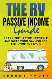 The RV Passive Income Guide: Learn The Laptop Lifestyle And Swap Your Day Job For Full-Time RV Living
