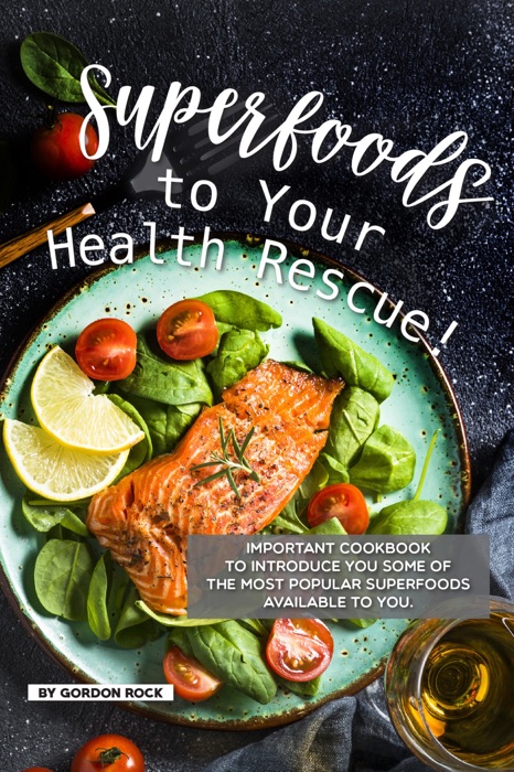 Superfoods to Your Health Rescue!: Important Cookbook to Introduce You Some of The Most Popular Superfoods Available to You