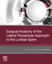 Surgical anatomy of the lateral transpsoas approach to the lumbar spine E-Book - R. Shane Tubbs PhD, MSc, PA-C, Rod J. Oskouian, Jr. MD, Joe Iwanaga & Marc Moisi