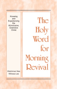 The Holy Word for Morning Revival - Knowing and Experiencing the All-inclusive, Extensive Christ