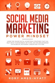 Social Media Marketing Power Mindset: Learn The Online Digital Advertising Strategies That Can Help Grow Your Business, Network, And Influencer Brand on Facebook, Instagram, LinkedIn and YouTube. - Rory Ames-Hyatt