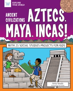 Ancient Civilizations: Aztecs, Maya, Incas! by Anita Yasuda