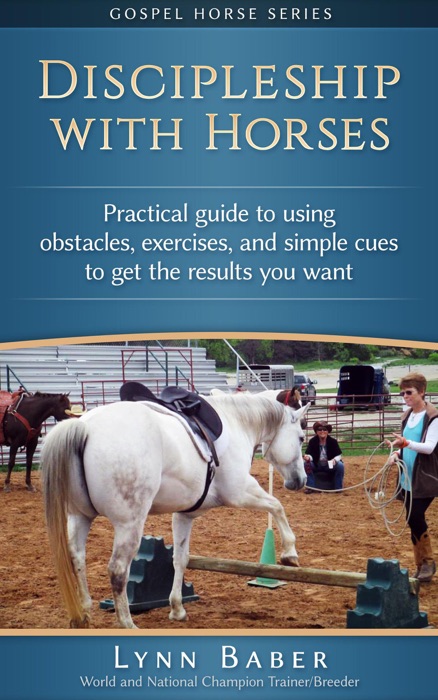 Discipleship With Horses - Practical Guide to Using Obstacles, Exercises, and Simple Cues to Get the Results You Want