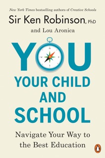 You, Your Child, and School by Sir Ken Robinson, PhD & Lou Aronica