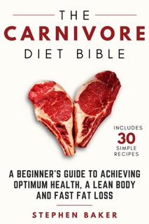 The Carnivore Diet Bible by Stephen Baker