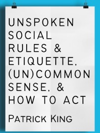 Unspoken Social Rules & Etiquette, (Un)common Sense, & How to Act - Patrick King
