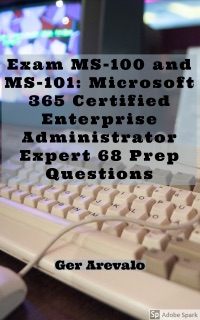 Exam MS-100 and MS-101: Microsoft 365 Certified Enterprise Administrator Expert 68 Prep Questions by Ger Arevalo