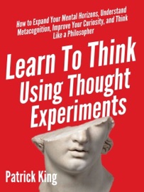 Learn To Think Using Thought Experiments - Patrick King