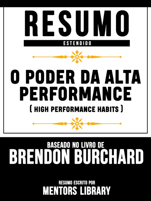 Resumo Estendido: O Poder Da Alta Performance (High Performance Habits) - Baseado No Livro De Brendon Burchard