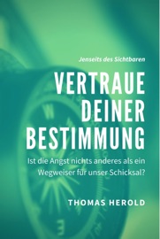 Vertraue Deiner Bestimmung - Ist die Angst nichts anderes als ein Wegweiser für unser Schicksal? - Thomas Herold