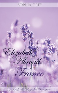 Elizabeth Abroad: France ~ A Pride and Prejudice Variation by Sophia Grey