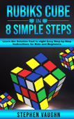 Rubiks Cube In 8 Simple Steps - Learn The Solution Fast In Eight Easy Step-By-Step Instructions For Kids And Beginners - Stephen Vaughn