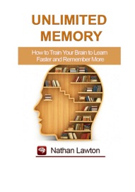 Unlimited Memory. How to Train Your Brain to Learn Faster and Remember More - Nathan Lawton