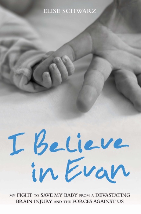 I Believe In Evan - My Fight to Save my Baby from a Devastating Brain Injury and the Forces Against Us