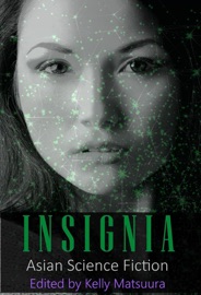 Insignia: Asian Science Fiction - Kelly Matsuura, Joyce Chng, Nidhi Singh, Ray Daley, Holly Schofield, Jeremy Szal, L Chan, Vonnie Winslow Crist & Stewart C Baker