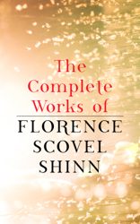 The Complete Works of Florence Scovel Shinn