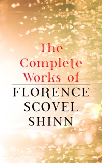The Complete Works of Florence Scovel Shinn by Florence Scovel Shinn