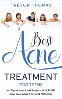 Best Acne Treatment for Teens: An Unconventional System Which Will Cure Your Acne Fast & Naturally by Trevor Thomas