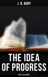 The Idea of Progress: Origin & Development - J. B. Bury