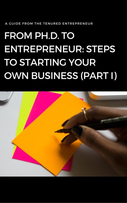 From Ph.D. to Entrepreneur: Steps to Starting Your Own Business (Part I)