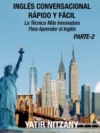 Inglés Conversacional Rápido y Fácil: Parte II: La Técnica Más Innovadora Para Aprender el Inglés - Yatir Nitzany