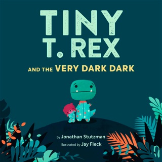 Tiny T. Rex and the Very Dark Dark by Jonathan Stutzman