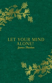 Let Your Mind Alone! And Other More or Less Inspirational Pieces - James Thurber