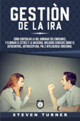 Gestión de la ira: Cómo controlar la ira; dominar sus emociones, y eliminar el estrés y la ansiedad, incluidos consejos sobre el autocontrol, autodisciplina, PNL e inteligencia emocional - Steven Turner