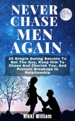 Never Chase Men Again: 25 Simple Dating Secrets To Get The Guy, Keep Him To Chase And Cherish You, And Prevent Breakups In Relationship