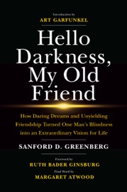 Hello Darkness, My Old Friend: How Daring Dreams and Unyielding Friendship Turned One Man’s Blindness Into an Extraordinary Vision for Life - Sanford D. Greenberg, Art Garfunkel, Justice Ruth Bader Ginsburg & Margaret Atwood