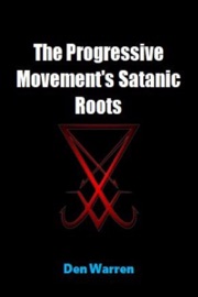 The Progressive Movement's Satanic Roots - Den Warren