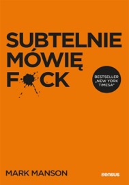 Subtelnie mówię F**k! Sprzeczna z logiką metoda na szczęśliwe życie - Mark Manson