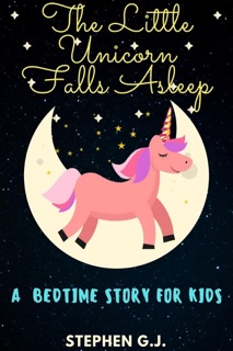 The Little Unicorn Falls Asleep: A Bedtime Story for Kids to help Children and Toddlers Ages 2-6 Fall Asleep Fast; A Tale of a young man who has strong destiny by Stephen G.J.