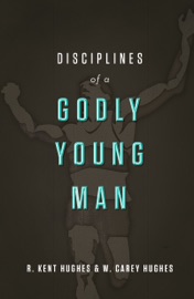 Disciplines of a Godly Young Man - R. Kent Hughes & Carey Hughes