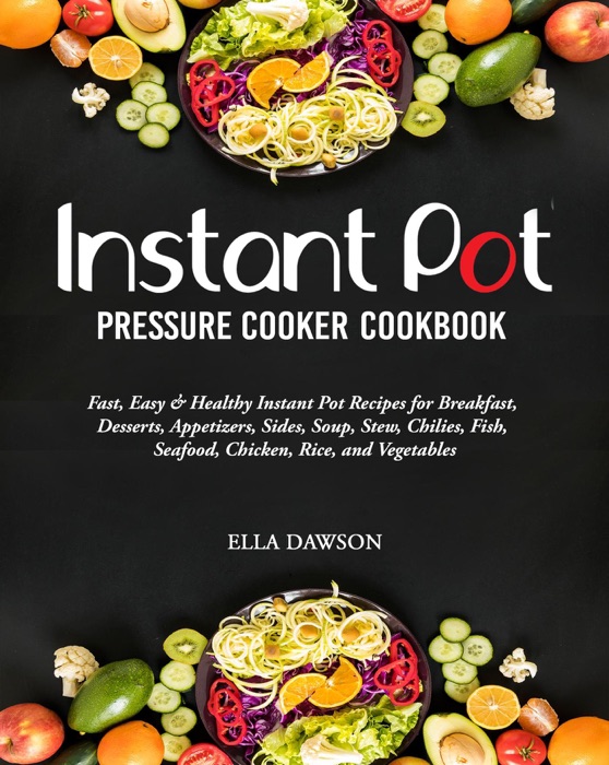 Instant Pot Pressure Cooker Cookbook: Fast, Easy and Healthy Instant Pot Recipes for Breakfast, Desserts, Appetizers, Sides, Soup, Stew, Chilies, Fish, Seafood, Chicken, Rice, and Vegetables