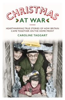 Christmas at War - True Stories of How Britain Came Together on the Home Front by Caroline Taggart