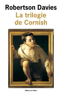 La Trilogie de Cornish. Les Anges rebelles, Un homme remarquable, La Lyre d'Orphée by Robertson Davies