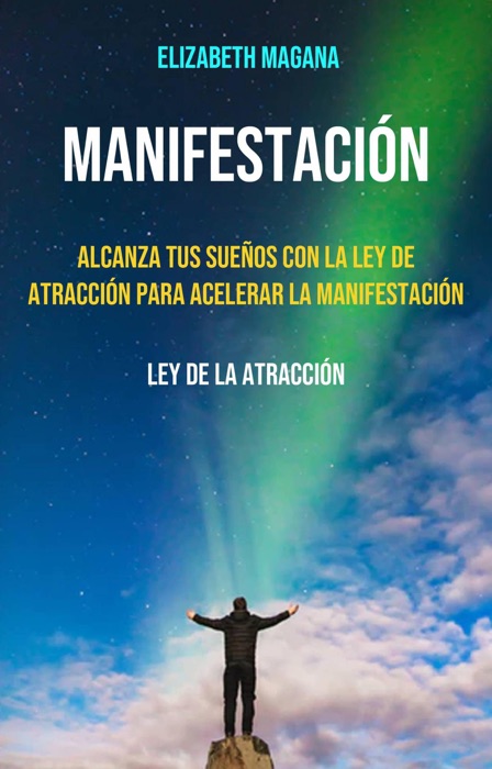 Manifestación: Alcanza Tus Sueños Con La Ley De Atracción Para Acelerar La Manifestación
